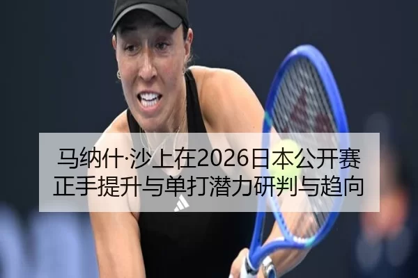 马纳什·沙上在2026日本公开赛正手提升与单打潜力研判与趋向