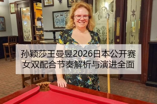 孙颖莎王曼昱2026日本公开赛女双配合节奏解析与演进全面